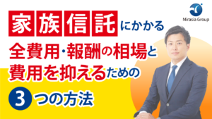 家族信託にかかる全費用・報酬の相場と費用を抑えるための3つの方法　