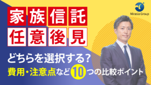 家族信託・任意後見　どちらを選択する？費用・注意点など10つの比較ポイント