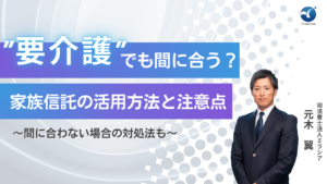 ”要介護”でも間に合う？家族信託の活用方法と注意点～間に合わない場合の対処法も～