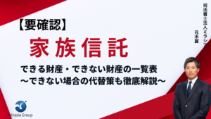 【要確認】家族信託できる財産・できない財産の一覧表｜できない場合の代替策も徹底解説