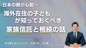 日本の親が心配…海外在住の子どもが知っておくべき家族信託と相続の話