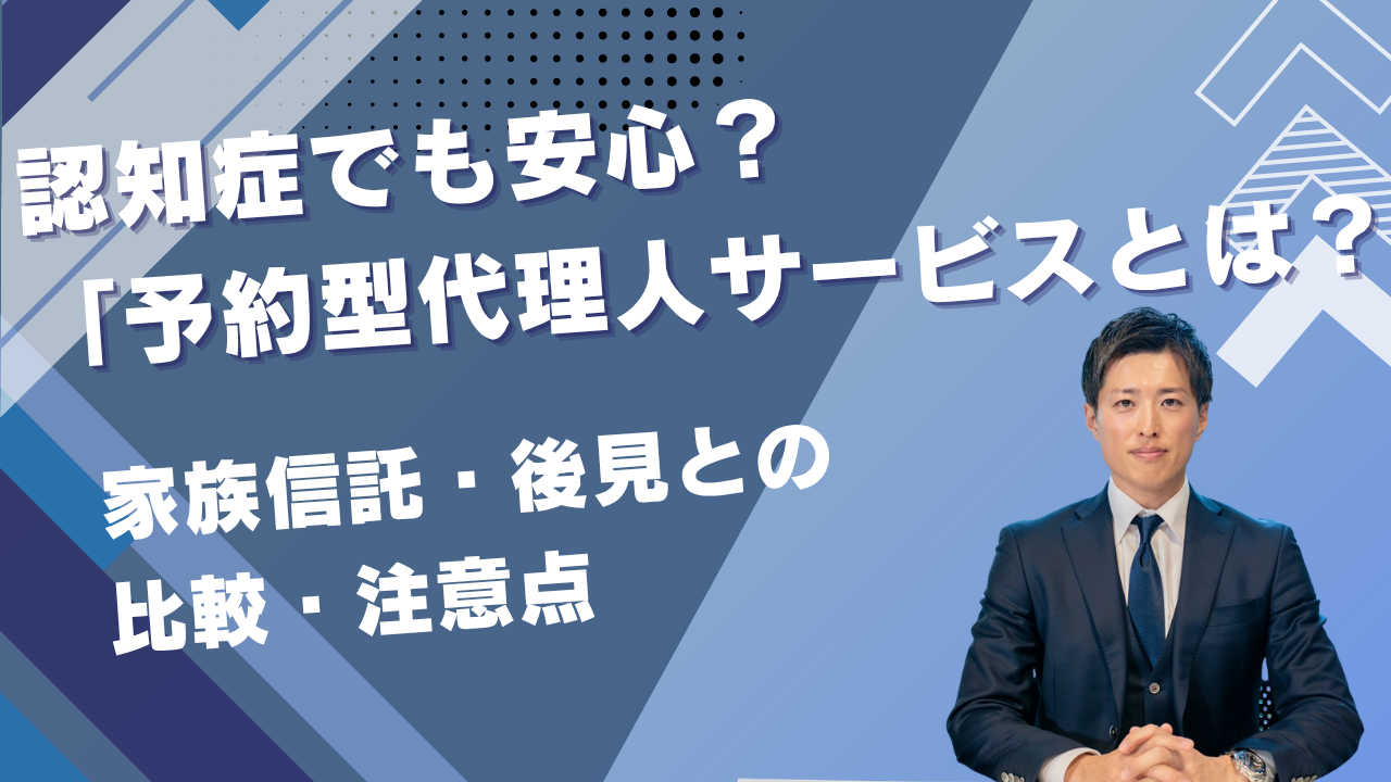 認知症でも安心？「予約型代理人サービス」とは～家族信託・後見との比較・注意点～