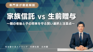 家族信託VS生前贈与~親の老後と子の将来を守る賢い選択と注意点~